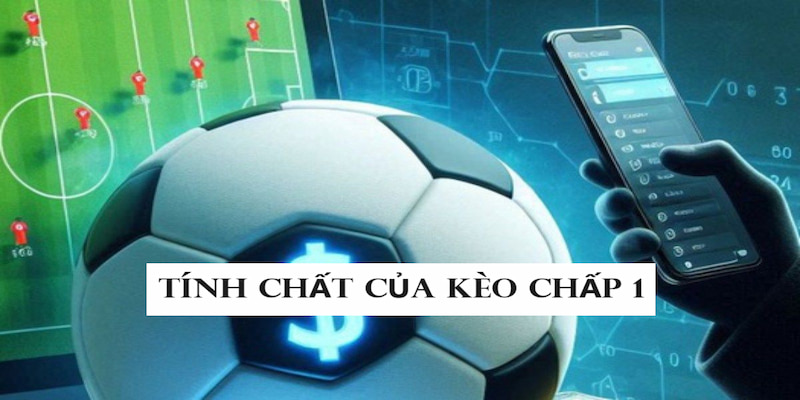 Kèo chấp tỷ lệ 1 trái có một số tính chất nổi bật