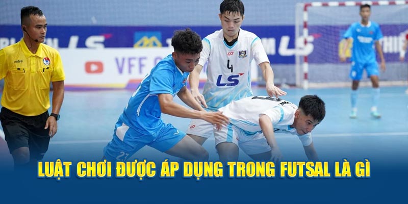 Luật chơi được áp dụng trong futsal là gì