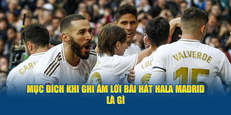 Mục đích khi ghi âm lời bài hát hala madrid là gì